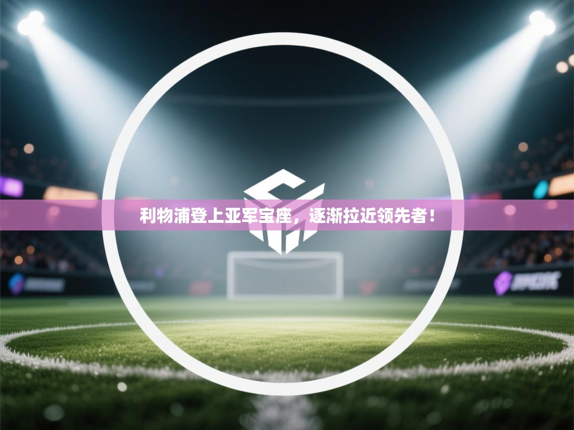 利物浦登上亚军宝座，逐渐拉近领先者！  第1张