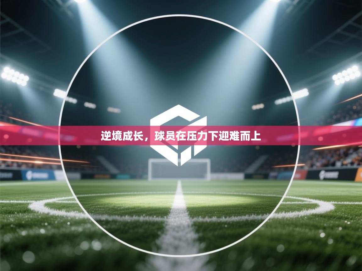 逆境成长，球员在压力下迎难而上  第1张