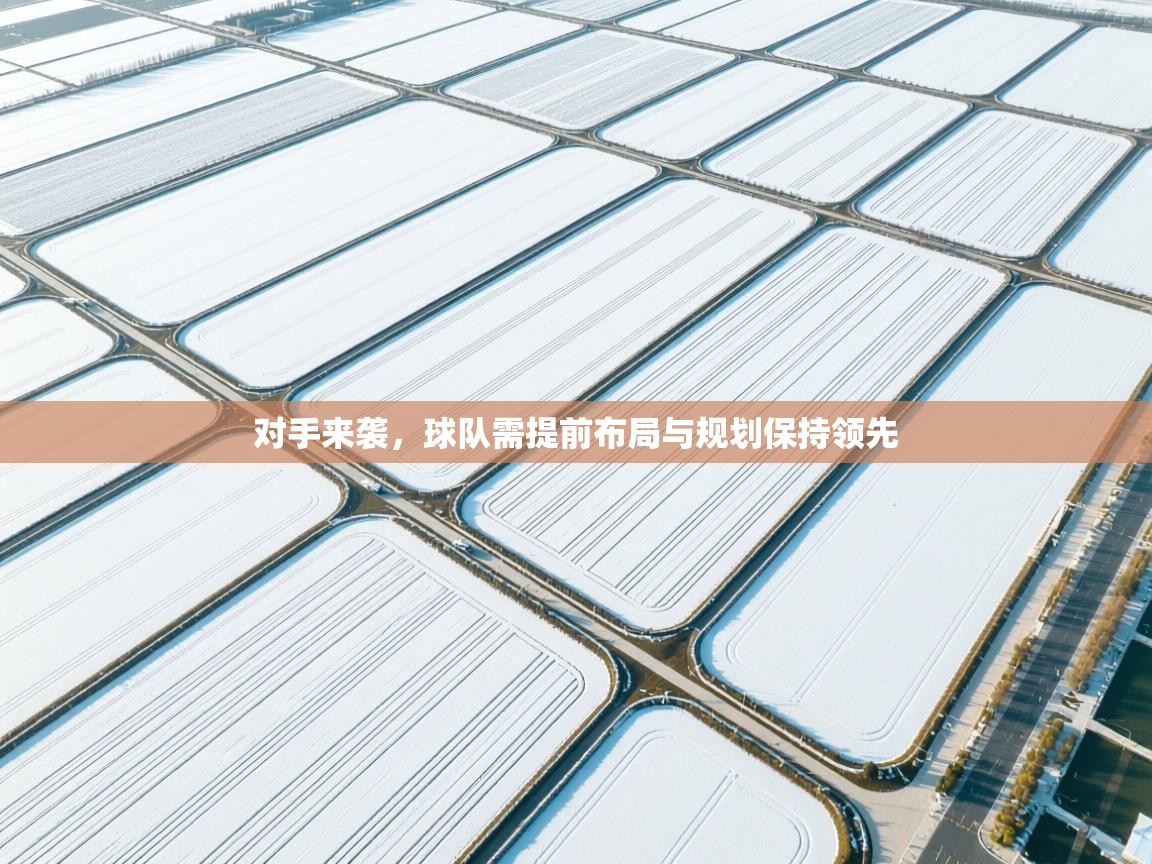 对手来袭，球队需提前布局与规划保持领先  第1张