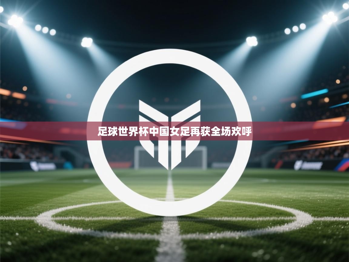 足球世界杯中国女足再获全场欢呼  第2张