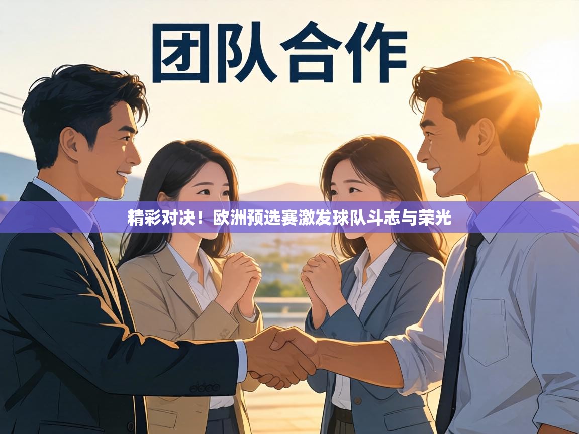 精彩对决！欧洲预选赛激发球队斗志与荣光  第1张