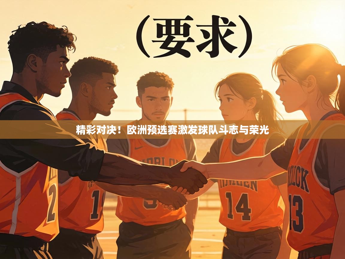 精彩对决！欧洲预选赛激发球队斗志与荣光  第2张